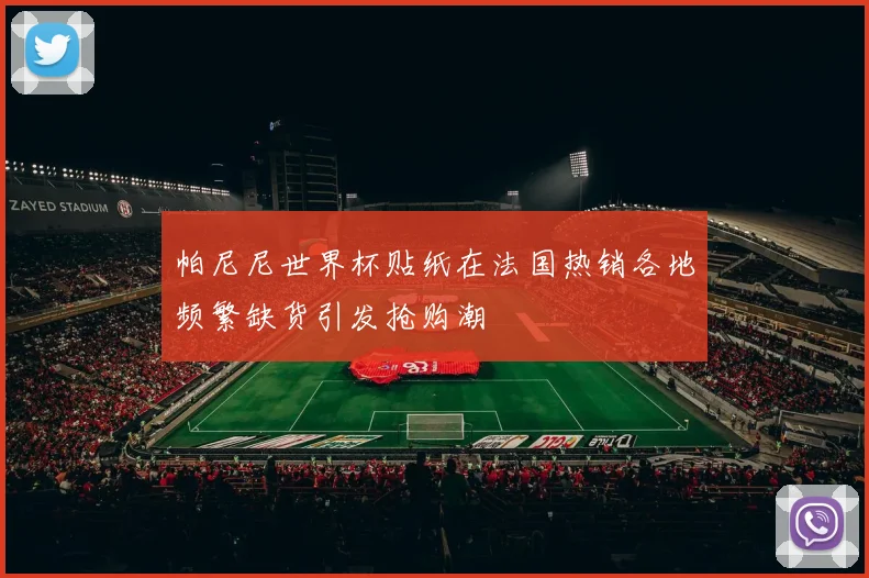 帕尼尼世界杯贴纸在法国热销各地频繁缺货引发抢购潮