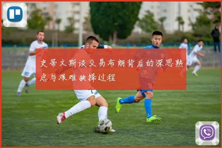 史蒂文斯谈交易布朗背后的深思熟虑与艰难抉择过程