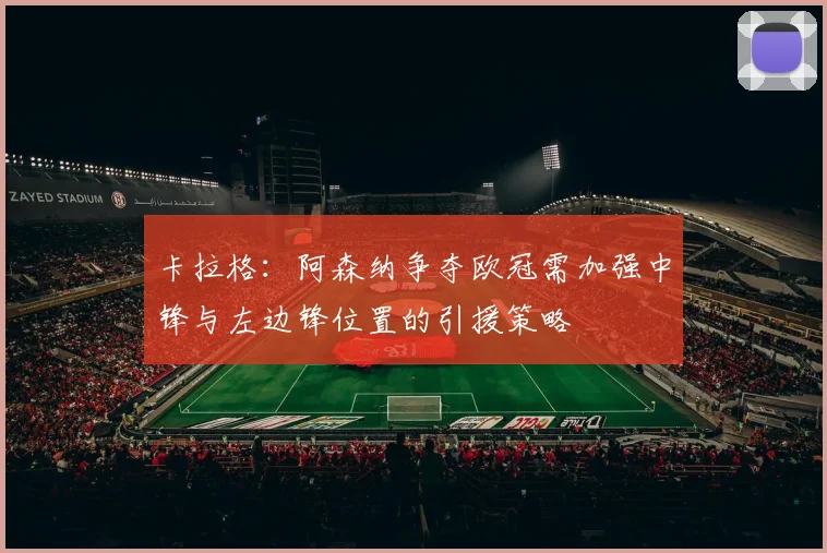 卡拉格：阿森纳争夺欧冠需加强中锋与左边锋位置的引援策略