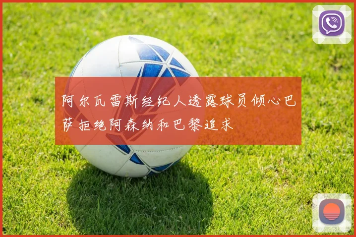 阿尔瓦雷斯经纪人透露球员倾心巴萨拒绝阿森纳和巴黎追求