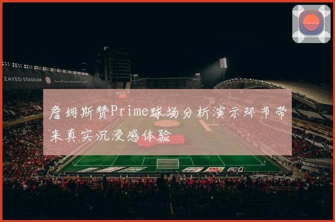 詹姆斯赞Prime球场分析演示环节带来真实沉浸感体验