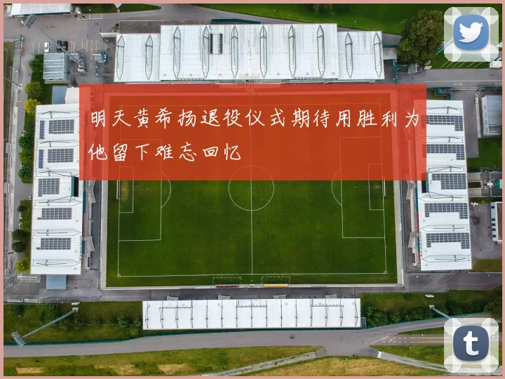 明天黄希扬退役仪式期待用胜利为他留下难忘回忆